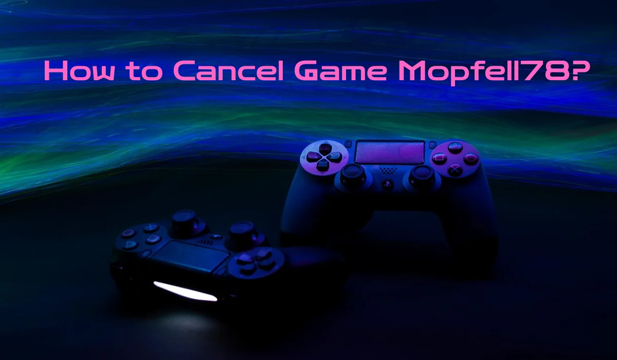 How to Cancel Game Mopfell78?